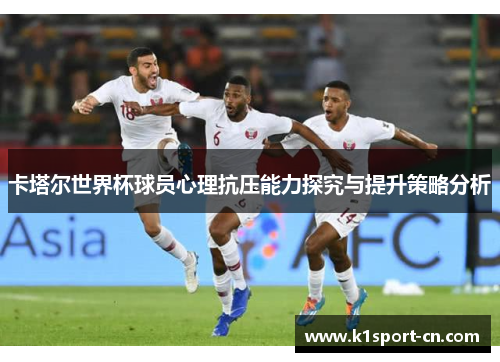 卡塔尔世界杯球员心理抗压能力探究与提升策略分析
