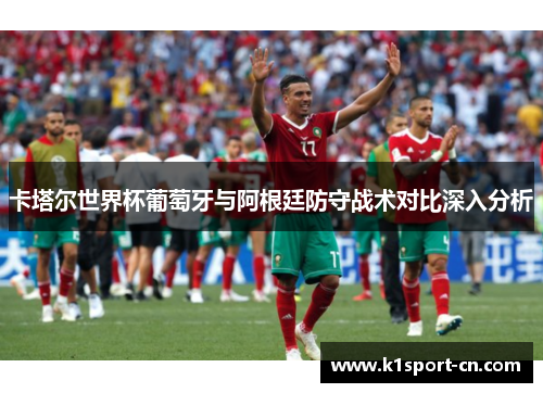 卡塔尔世界杯葡萄牙与阿根廷防守战术对比深入分析