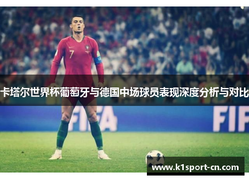 卡塔尔世界杯葡萄牙与德国中场球员表现深度分析与对比