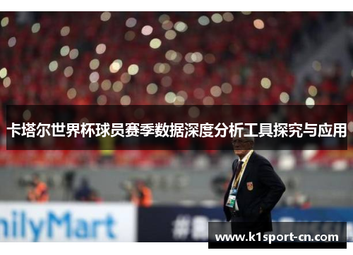 卡塔尔世界杯球员赛季数据深度分析工具探究与应用