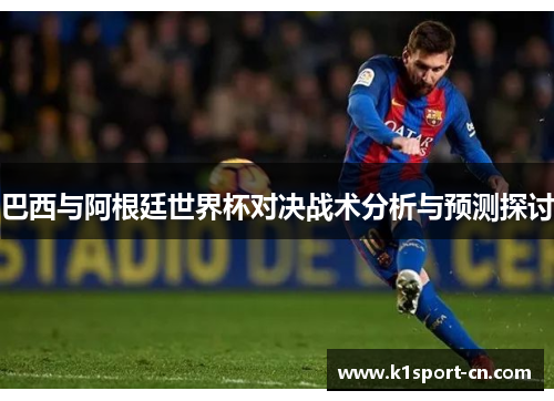 巴西与阿根廷世界杯对决战术分析与预测探讨