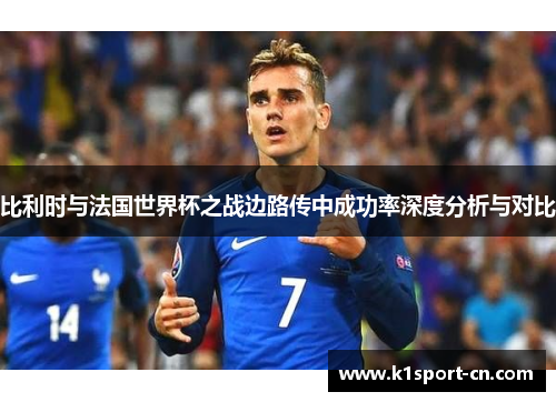 比利时与法国世界杯之战边路传中成功率深度分析与对比