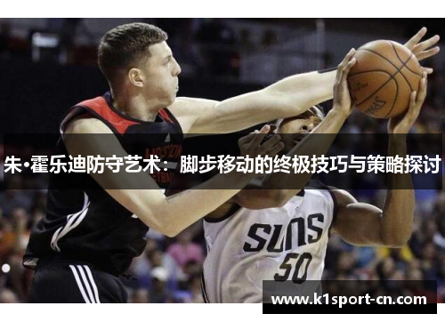 朱·霍乐迪防守艺术：脚步移动的终极技巧与策略探讨