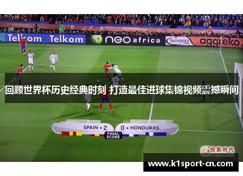 回顾世界杯历史经典时刻 打造最佳进球集锦视频震撼瞬间