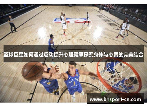 篮球巨星如何通过运动提升心理健康探索身体与心灵的完美结合
