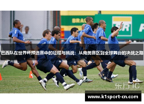 巴西队在世界杯预选赛中的征程与挑战：从南美赛区到全球舞台的决战之路