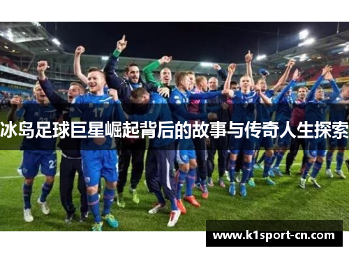 冰岛足球巨星崛起背后的故事与传奇人生探索
