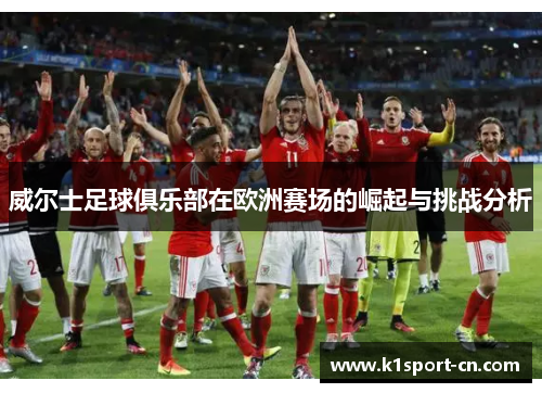 威尔士足球俱乐部在欧洲赛场的崛起与挑战分析
