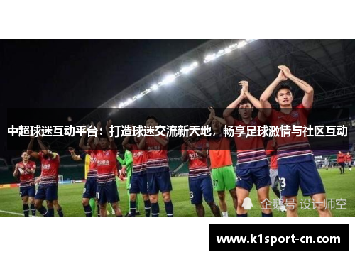 中超球迷互动平台：打造球迷交流新天地，畅享足球激情与社区互动