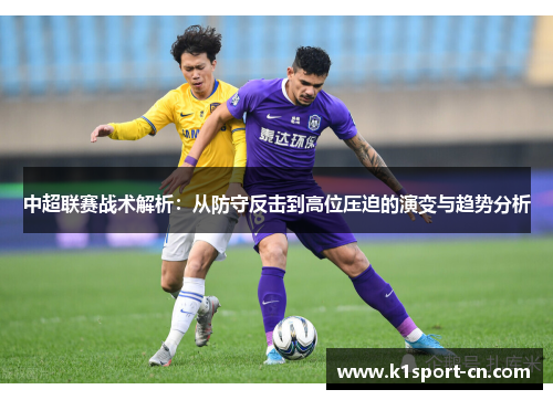 中超联赛战术解析：从防守反击到高位压迫的演变与趋势分析