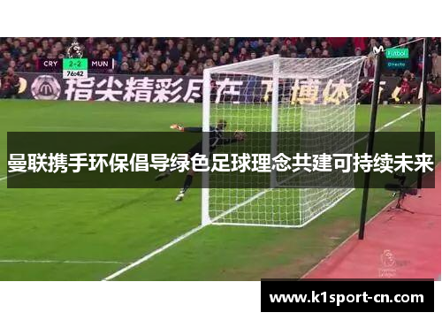 曼联携手环保倡导绿色足球理念共建可持续未来