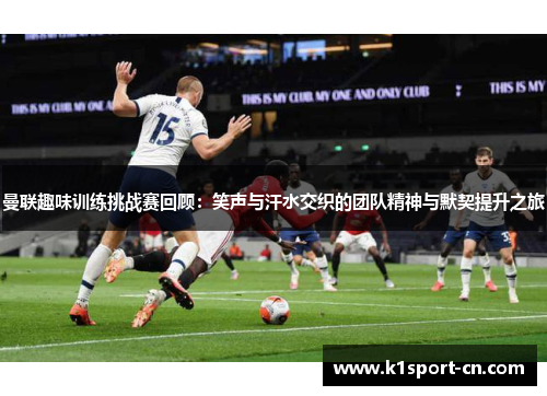 曼联趣味训练挑战赛回顾：笑声与汗水交织的团队精神与默契提升之旅