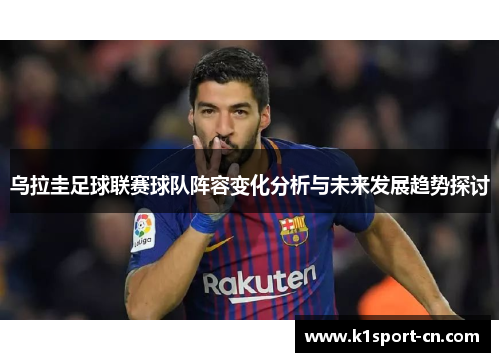 乌拉圭足球联赛球队阵容变化分析与未来发展趋势探讨