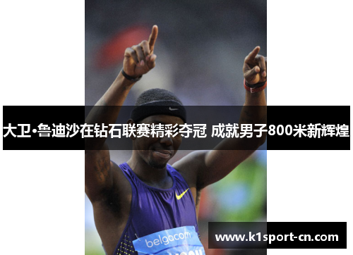 大卫·鲁迪沙在钻石联赛精彩夺冠 成就男子800米新辉煌