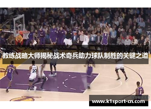 教练战略大师揭秘战术奇兵助力球队制胜的关键之道