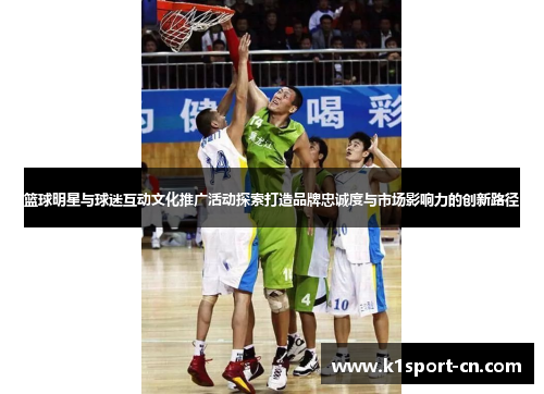 篮球明星与球迷互动文化推广活动探索打造品牌忠诚度与市场影响力的创新路径