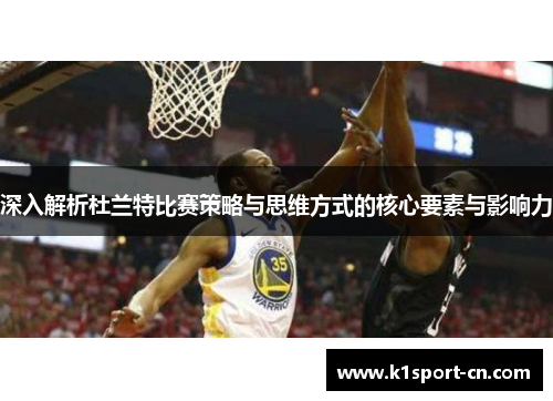 深入解析杜兰特比赛策略与思维方式的核心要素与影响力