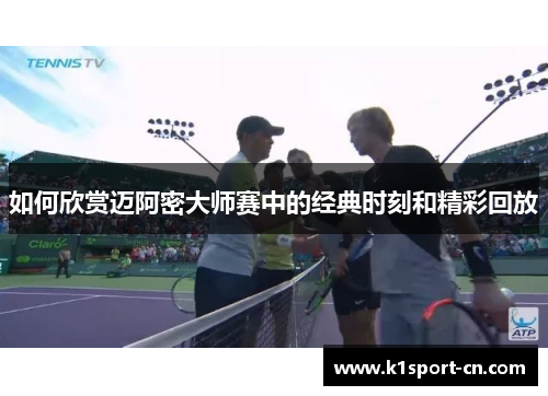 如何欣赏迈阿密大师赛中的经典时刻和精彩回放