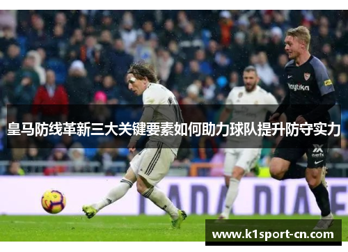 皇马防线革新三大关键要素如何助力球队提升防守实力