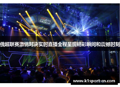 俄超联赛激情对决实时直播全程呈现精彩瞬间和震撼时刻