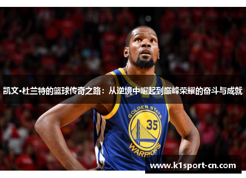 凯文·杜兰特的篮球传奇之路：从逆境中崛起到巅峰荣耀的奋斗与成就