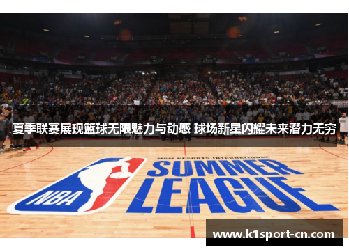 夏季联赛展现篮球无限魅力与动感 球场新星闪耀未来潜力无穷