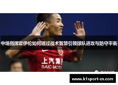 中场指挥霍伊伦如何通过战术智慧引领球队进攻与防守平衡