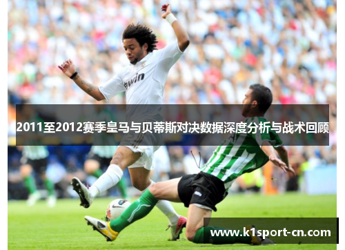 2011至2012赛季皇马与贝蒂斯对决数据深度分析与战术回顾