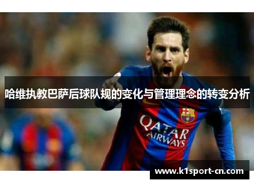 哈维执教巴萨后球队规的变化与管理理念的转变分析