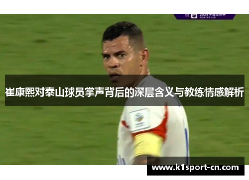 崔康熙对泰山球员掌声背后的深层含义与教练情感解析
