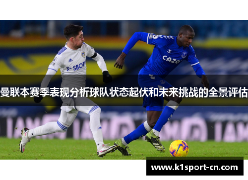 曼联本赛季表现分析球队状态起伏和未来挑战的全景评估