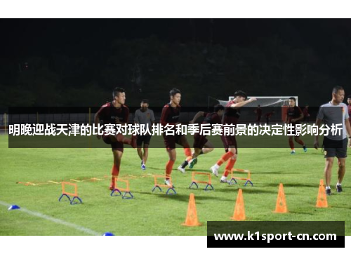 明晚迎战天津的比赛对球队排名和季后赛前景的决定性影响分析