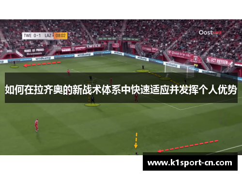 如何在拉齐奥的新战术体系中快速适应并发挥个人优势