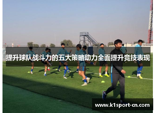 提升球队战斗力的五大策略助力全面提升竞技表现