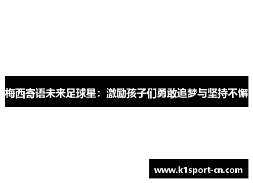 梅西寄语未来足球星：激励孩子们勇敢追梦与坚持不懈