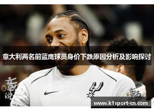 意大利两名前蓝鹰球员身价下跌原因分析及影响探讨