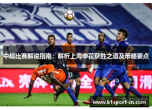 中超比赛解说指南：解析上海申花获胜之道及策略要点