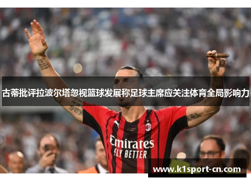古蒂批评拉波尔塔忽视篮球发展称足球主席应关注体育全局影响力